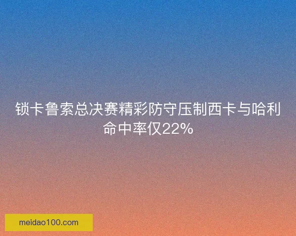 锁卡鲁索总决赛精彩防守压制西卡与哈利命中率仅22% 锁卡鲁索总决赛精彩防守压制西卡与哈利命中率仅22%