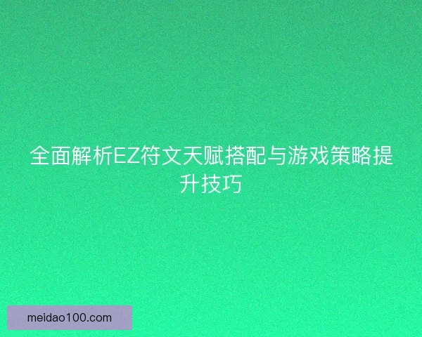 全面解析EZ符文天赋搭配与游戏策略提升技巧