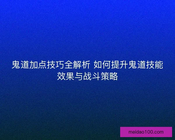 鬼道加点技巧全解析 如何提升鬼道技能效果与战斗策略