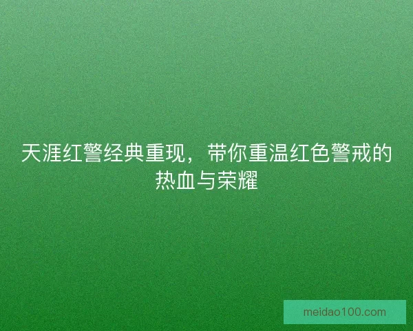 天涯红警经典重现，带你重温红色警戒的热血与荣耀