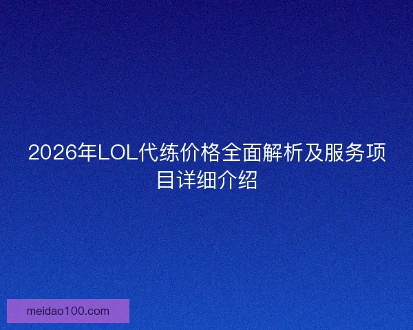 2026年LOL代练价格全面解析及服务项目详细介绍
