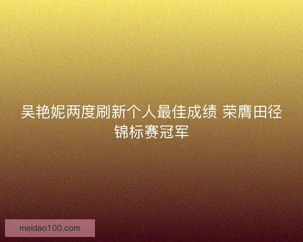 吴艳妮两度刷新个人最佳成绩 荣膺田径锦标赛冠军