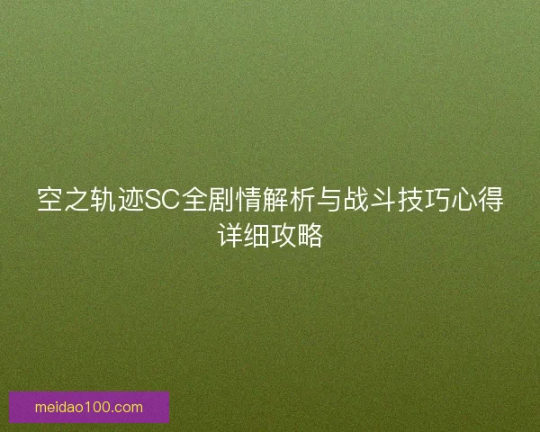 空之轨迹SC全剧情解析与战斗技巧心得详细攻略 空之轨迹SC全剧情解析与战斗技巧心得详细攻略