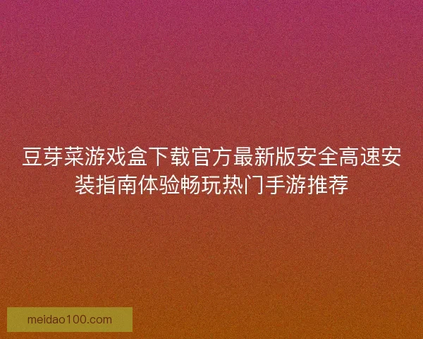 豆芽菜游戏盒下载官方最新版安全高速安装指南体验畅玩热门手游推荐