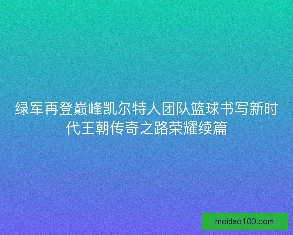 绿军再登巅峰凯尔特人团队篮球书写新时代王朝传奇之路荣耀续篇