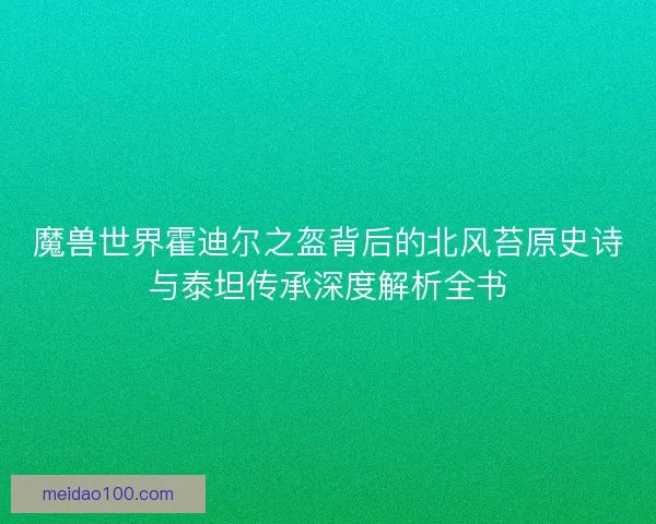 魔兽世界霍迪尔之盔背后的北风苔原史诗与泰坦传承深度解析全书