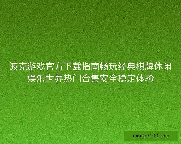 波克游戏官方下载指南畅玩经典棋牌休闲娱乐世界热门合集安全稳定体验