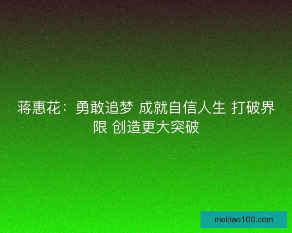 蒋惠花：勇敢追梦 成就自信人生 打破界限 创造更大突破