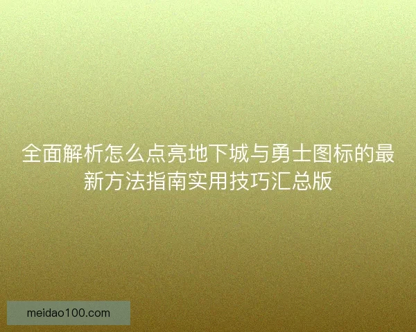 全面解析怎么点亮地下城与勇士图标的最新方法指南实用技巧汇总版 全面解析怎么点亮地下城与勇士图标的最新方法指南实用技巧汇总版
