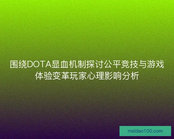 围绕DOTA显血机制探讨公平竞技与游戏体验变革玩家心理影响分析 围绕DOTA显血机制探讨公平竞技与游戏体验变革玩家心理影响分析
