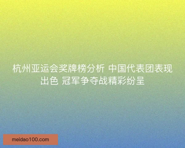 杭州亚运会奖牌榜分析 中国代表团表现出色 冠军争夺战精彩纷呈 杭州亚运会奖牌榜分析 中国代表团表现出色 冠军争夺战精彩纷呈