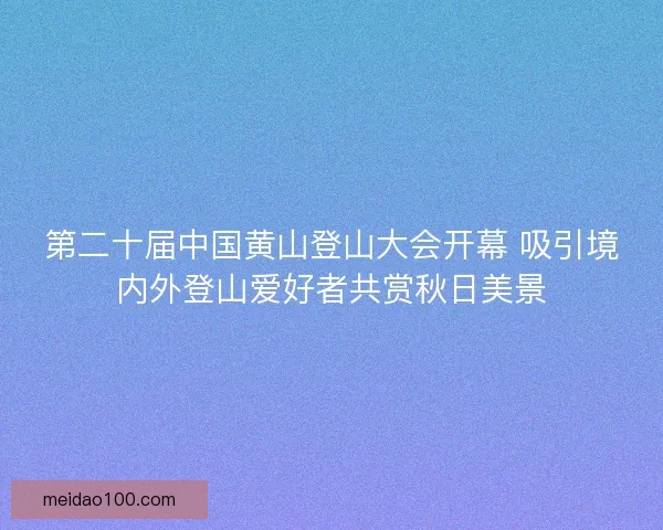 第二十届中国黄山登山大会开幕 吸引境内外登山爱好者共赏秋日美景