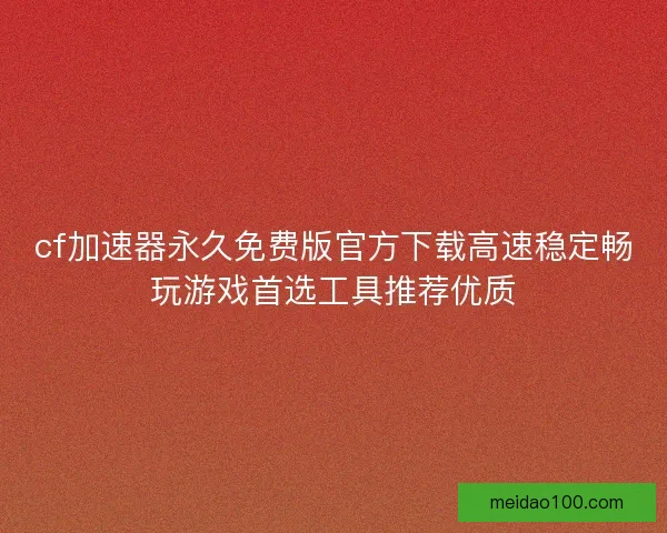 cf加速器永久免费版官方下载高速稳定畅玩游戏首选工具推荐优质 cf加速器永久免费版官方下载高速稳定畅玩游戏首选工具推荐优质