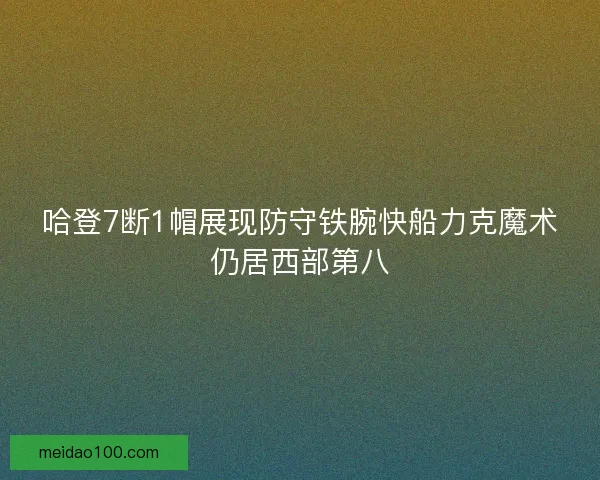 哈登7断1帽展现防守铁腕快船力克魔术仍居西部第八 哈登7断1帽展现防守铁腕快船力克魔术仍居西部第八