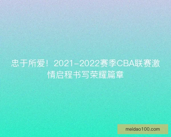 忠于所爱！2021-2022赛季CBA联赛激情启程书写荣耀篇章