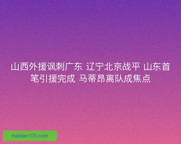 山西外援讽刺广东 辽宁北京战平 山东首笔引援完成 马蒂昂离队成焦点