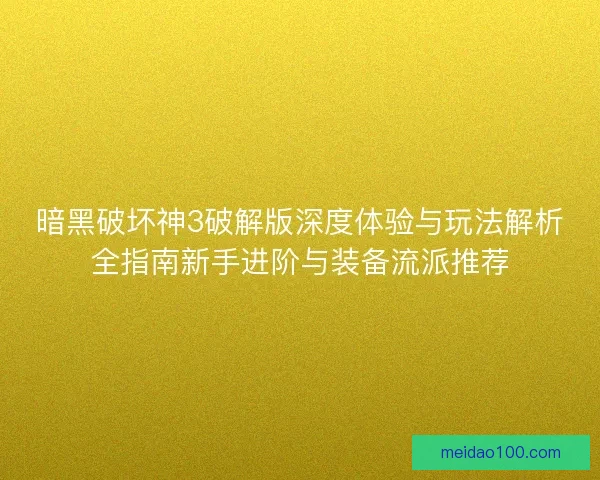 暗黑破坏神3破解版深度体验与玩法解析全指南新手进阶与装备流派推荐