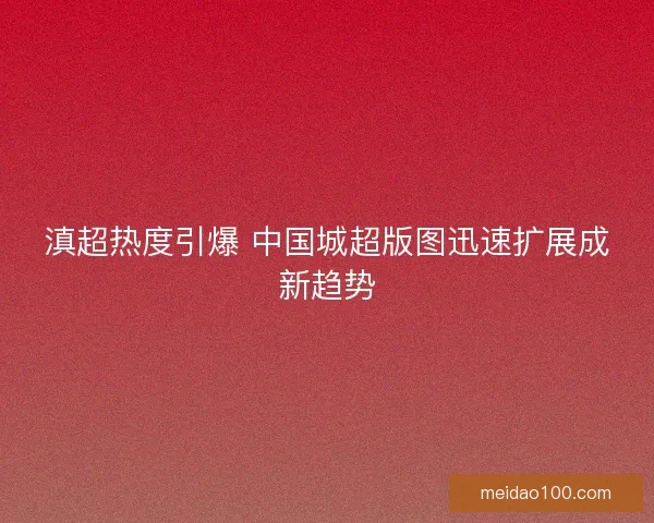 滇超热度引爆 中国城超版图迅速扩展成新趋势 滇超热度引爆 中国城超版图迅速扩展成新趋势