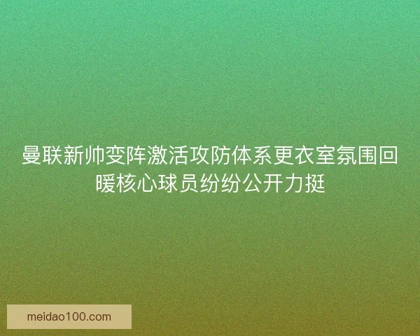 曼联新帅变阵激活攻防体系更衣室氛围回暖核心球员纷纷公开力挺 曼联新帅变阵激活攻防体系更衣室氛围回暖核心球员纷纷公开力挺