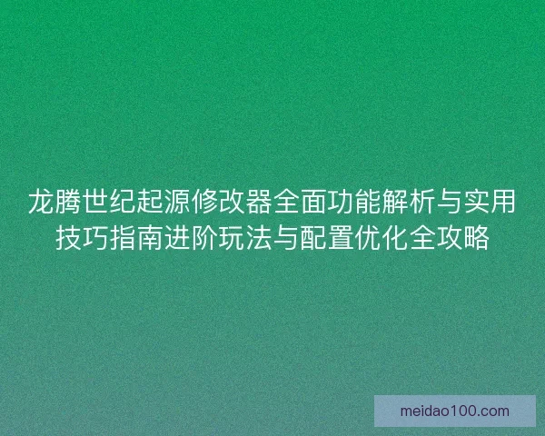 龙腾世纪起源修改器全面功能解析与实用技巧指南进阶玩法与配置优化全攻略 龙腾世纪起源修改器全面功能解析与实用技巧指南进阶玩法与配置优化全攻略