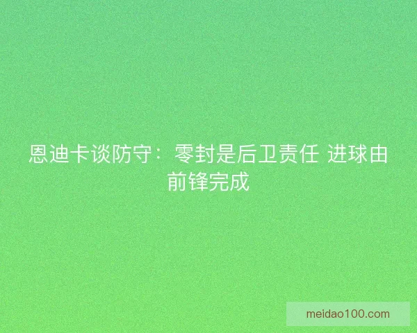 恩迪卡谈防守：零封是后卫责任 进球由前锋完成