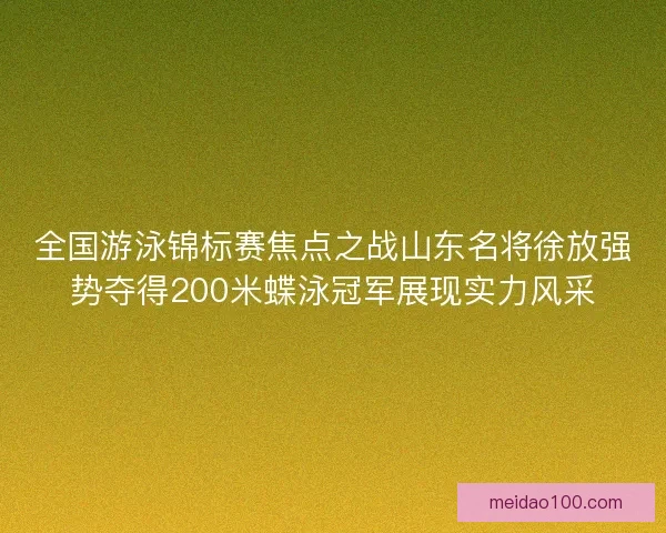 全国游泳锦标赛焦点之战山东名将徐放强势夺得200米蝶泳冠军展现实力风采